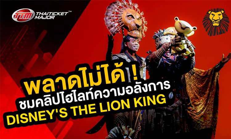 พลาดไม่ได้! ชมคลิปไฮไลท์ความอลังการ DISNEY'S THE LION KING