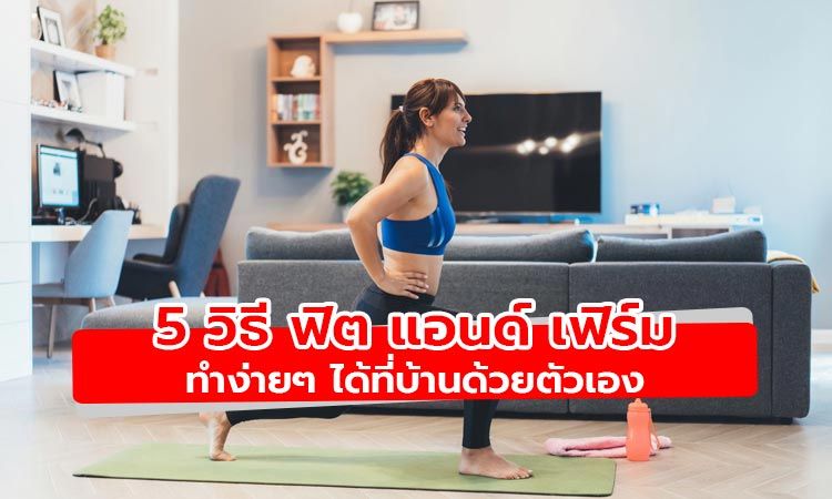 5 วิธี ฟิต แอนด์ เฟิร์ม ออกกำลังกายง่ายๆ ได้ที่บ้านด้วยตัวเอง