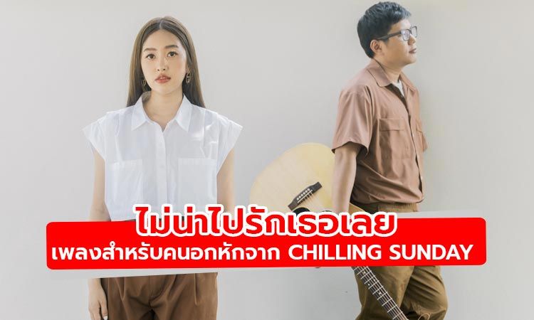 ไม่น่าไปรักเธอเลย เพลงที่เข้าถึงคนที่ถูกปฏิเสธจากความรัก เพลงใหม่จาก Chilling Sunday