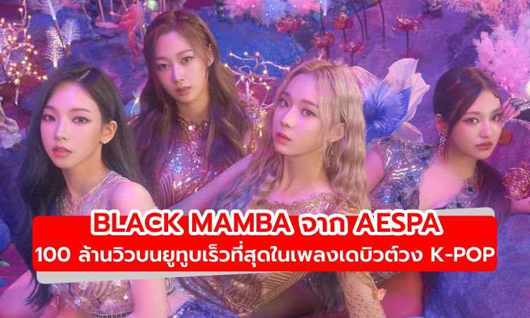 aespa สร้างสถิติใหม่เพลงเดบิวต์  Black Mamba 100 ล้านวิวบนยูทูบเร็วที่สุด