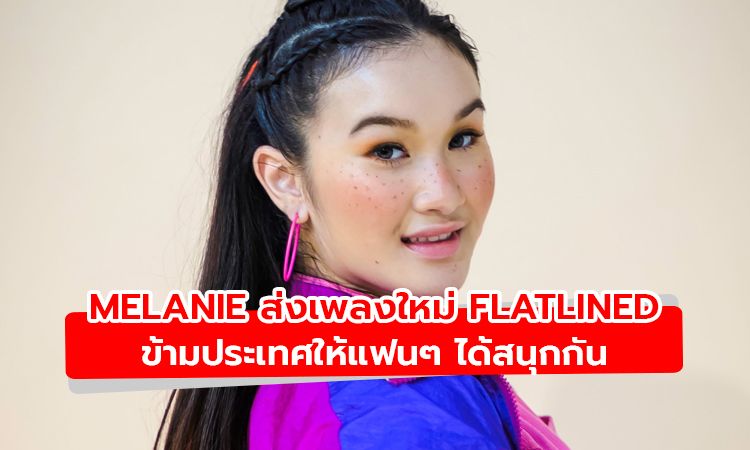 Melanie ส่งเพลงใหม่พร้อมเอ็มวี FLATLINED ข้ามประเทศให้แฟนๆ ได้สนุกกัน