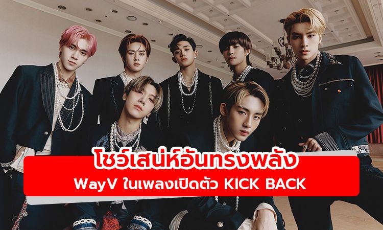 โชว์เสน่ห์อันทรงพลัง! WayV ในเพลงเปิดตัว Kick Back จากมินิอัลบั้มใหม่ชุดที่ 3