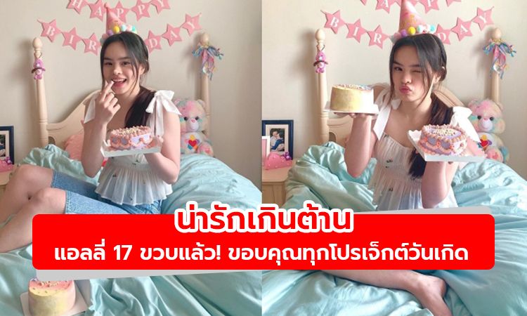 น่ารักเกินต้าน 17 ขวบแล้ว! แอลลี่ ขอบคุณทุกโปรเจ็กต์วันเกิด #17ยังแอ๋ว