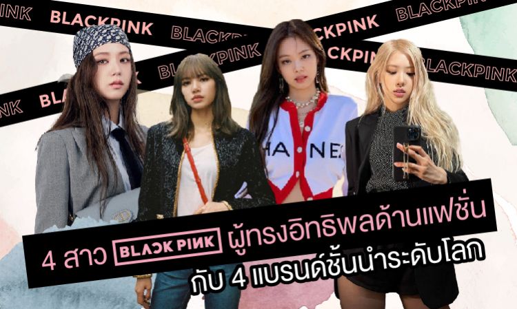 4 สาว BLACKPINK ผู้ทรงอิทธิพลด้านแฟชั่น กับ 4 แบรนด์ชั้นนำระดับโลก