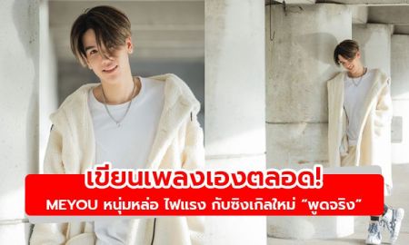 เขียนเพลงเองตลอด! MEYOU ศิลปินหนุ่มสุดหล่อไฟแรง กับซิงเกิลใหม่ พูดจริง