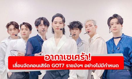 ผู้จัด+ต้นสังกัด ประกาศเลื่อนจัดคอนเสิร์ต GOT7 ราชมังฯ อย่างไม่มีกำหนด