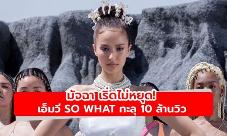 เริ่ดไม่หยุด! มัจฉา น้องใหม่มาแรง ขอบคุณแฟนๆ เอ็มวี So What ทะลุ 10 ล้านวิว