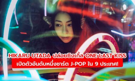 Hikaru Utada ปล่อยซิงเกิ้ล One Last Kiss เปิดตัวอันดับหนึ่งชาร์ต J-Pop ใน 9 ประเทศ!