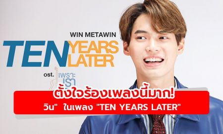 ผมตั้งใจร้องเพลงนี้ออกมาให้ดีที่สุด! วิน ในเพลง Ten Years Later OST. เพราะเราคู่กัน The Movie