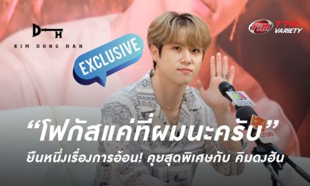 “โฟกัสแค่ที่ผมนะครับ” ยืนหนึ่งเรื่องการอ้อน! คุยสุดพิเศษกับ คิมดงฮัน